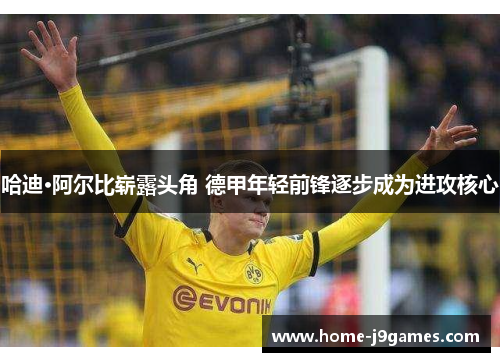 哈迪·阿尔比崭露头角 德甲年轻前锋逐步成为进攻核心