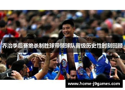 乔治季后赛绝杀制胜球带领球队晋级历史性时刻回顾