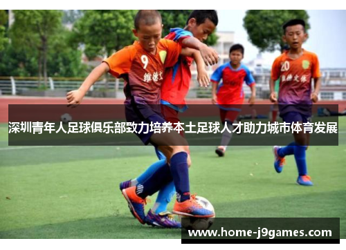 深圳青年人足球俱乐部致力培养本土足球人才助力城市体育发展
