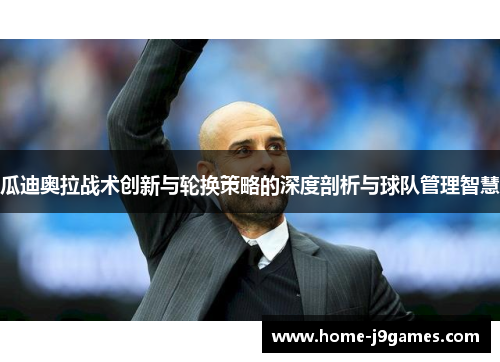 瓜迪奥拉战术创新与轮换策略的深度剖析与球队管理智慧