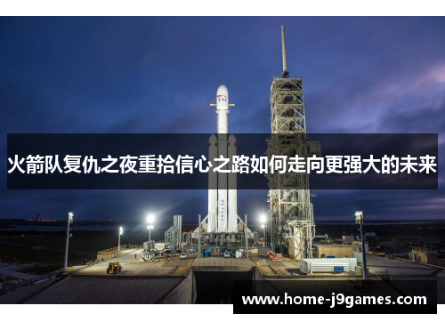 火箭队复仇之夜重拾信心之路如何走向更强大的未来