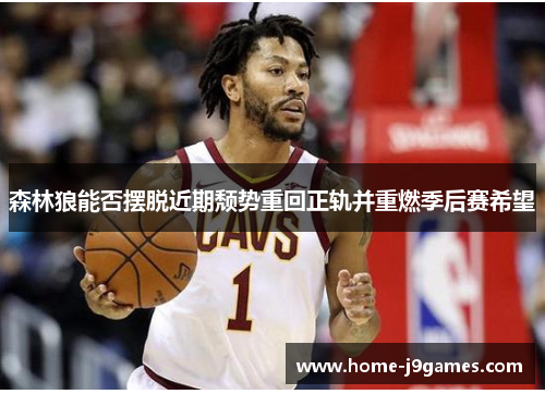森林狼能否摆脱近期颓势重回正轨并重燃季后赛希望
