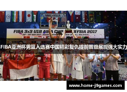 FIBA亚洲杯男篮入选赛中国精彩复仇提前晋级展现强大实力