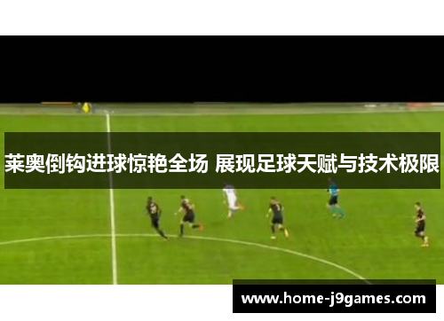 莱奥倒钩进球惊艳全场 展现足球天赋与技术极限