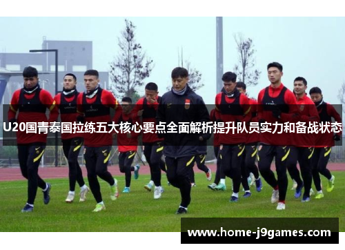 U20国青泰国拉练五大核心要点全面解析提升队员实力和备战状态
