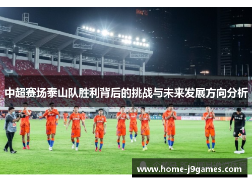 中超赛场泰山队胜利背后的挑战与未来发展方向分析