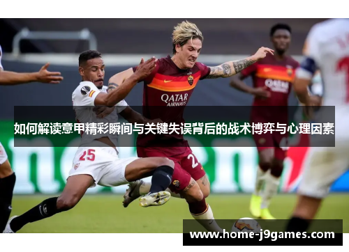 如何解读意甲精彩瞬间与关键失误背后的战术博弈与心理因素