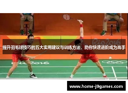 提升羽毛球技巧的五大实用建议与训练方法，助你快速进阶成为高手