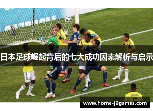日本足球崛起背后的七大成功因素解析与启示