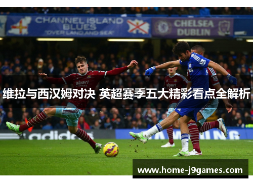 维拉与西汉姆对决 英超赛季五大精彩看点全解析