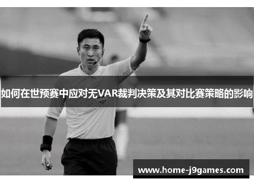 如何在世预赛中应对无VAR裁判决策及其对比赛策略的影响