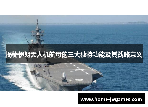 揭秘伊朗无人机航母的三大独特功能及其战略意义