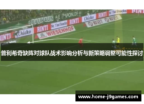 普利希奇缺阵对球队战术影响分析与新策略调整可能性探讨