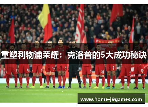 重塑利物浦荣耀：克洛普的5大成功秘诀