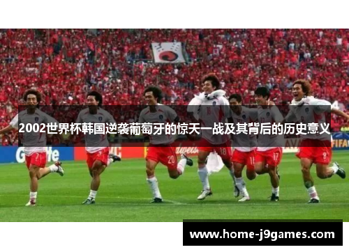 2002世界杯韩国逆袭葡萄牙的惊天一战及其背后的历史意义