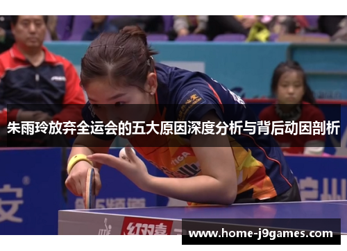 朱雨玲放弃全运会的五大原因深度分析与背后动因剖析
