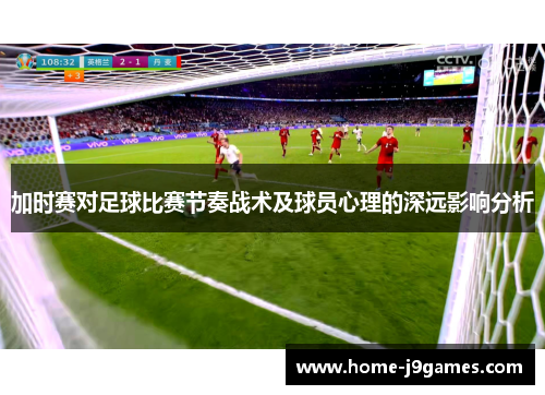 加时赛对足球比赛节奏战术及球员心理的深远影响分析