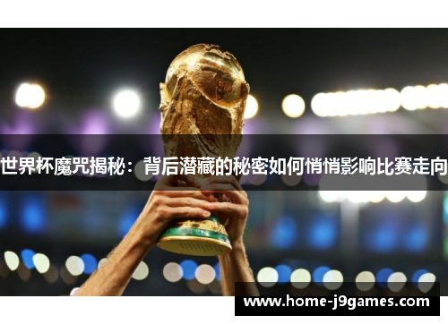 世界杯魔咒揭秘：背后潜藏的秘密如何悄悄影响比赛走向