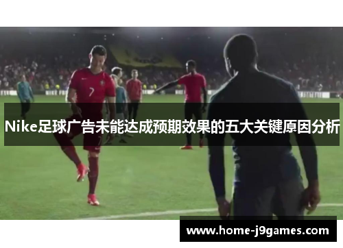 Nike足球广告未能达成预期效果的五大关键原因分析