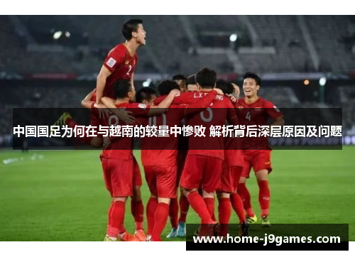 中国国足为何在与越南的较量中惨败 解析背后深层原因及问题